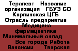 Терапевт › Название организации ­ ГБУЗ СО Карпинская ЦГБ › Отрасль предприятия ­ Медицина, фармацевтика › Минимальный оклад ­ 45 000 - Все города Работа » Вакансии   . Тверская обл.,Бологое г.